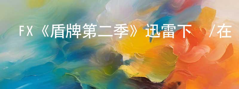 崔東國發布FX《盾牌第二季》迅雷下載/在線觀看/百度云-犯罪/歷史載-美劇天堂